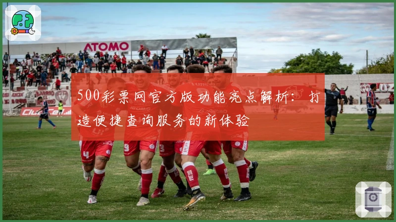 500彩票网官方版功能亮点解析：打造便捷查询服务的新体验