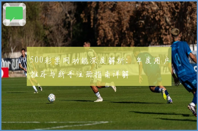 500彩票网功能深度解析：年度用户推荐与新手注册指南详解