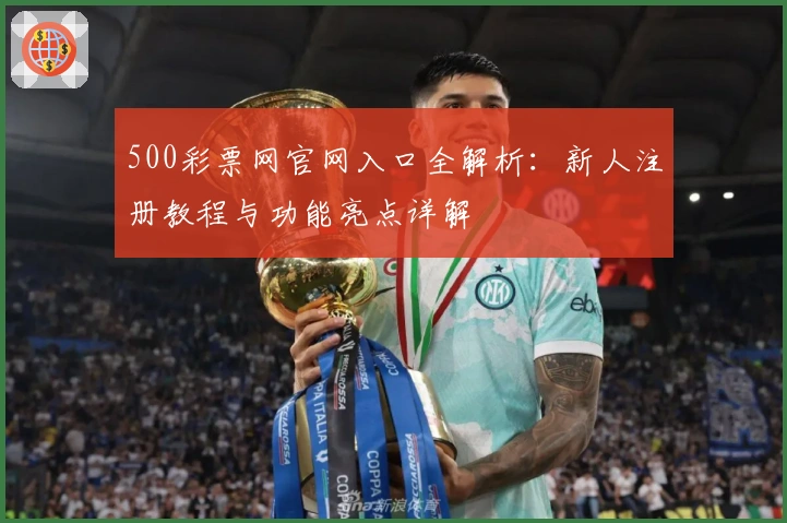 500彩票网官网入口全解析：新人注册教程与功能亮点详解
