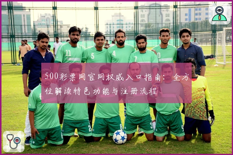500彩票网官网权威入口指南:全方位解读特色功能与注册流程