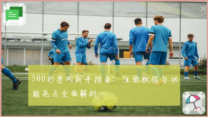 500彩票网新手指南：注册教程与功能亮点全面解析