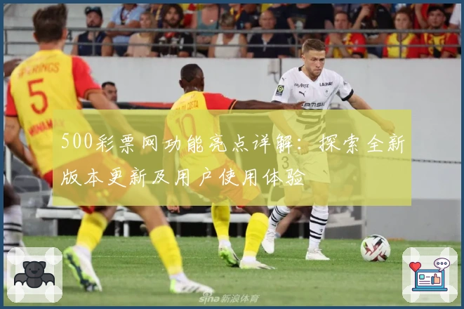 500彩票网功能亮点详解：探索全新版本更新及用户使用体验