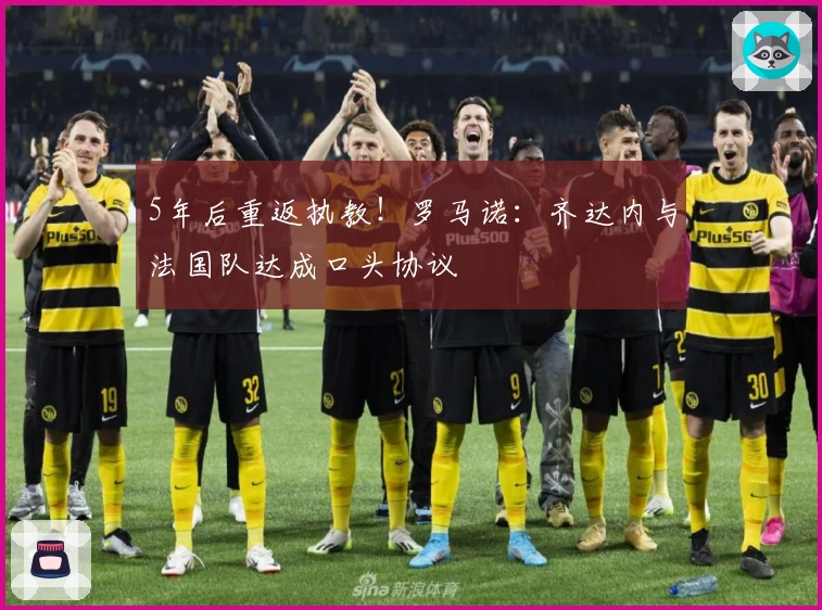 5年后重返执教！罗马诺：齐达内与法国队达成口头协议