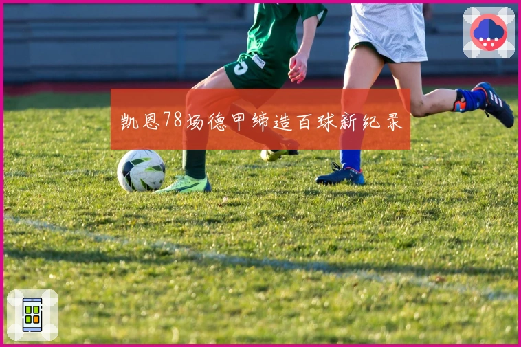 凯恩78场德甲缔造百球新纪录