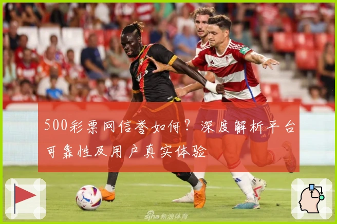500彩票网信誉如何？深度解析平台可靠性及用户真实体验