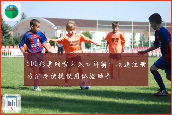 500彩票网官方入口详解：快速注册方法与便捷使用体验助手