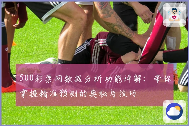 500彩票网数据分析功能详解：带你掌握精准预测的奥秘与技巧