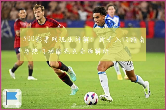 500彩票网玩法详解:新手入门指南与热门功能亮点全面解析