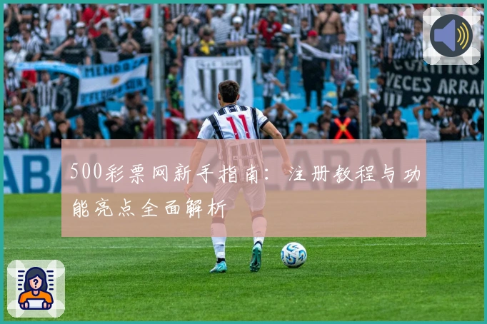 500彩票网新手指南：注册教程与功能亮点全面解析