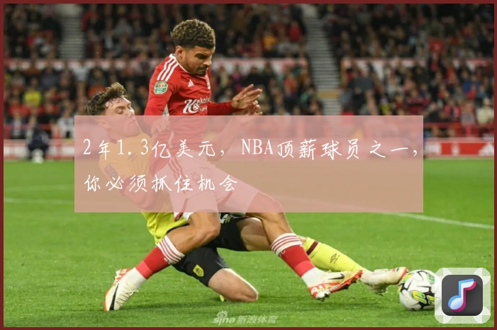 2年1.3亿美元，NBA顶薪球员之一，你必须抓住机会