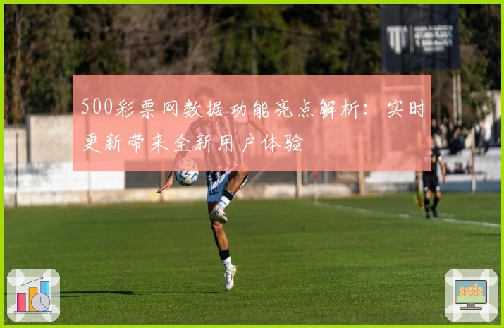 500彩票网数据功能亮点解析:实时更新带来全新用户体验