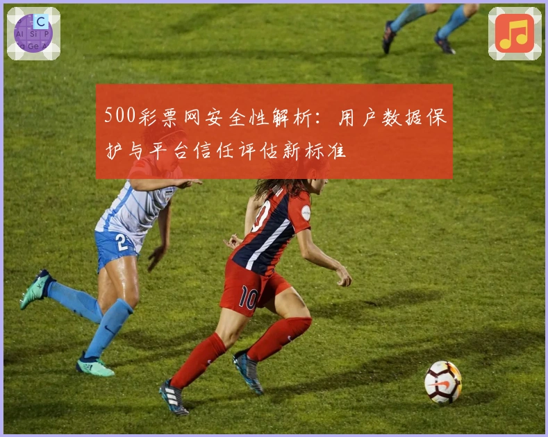 500彩票网安全性解析：用户数据保护与平台信任评估新标准