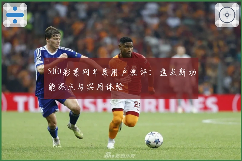 500彩票网年度用户测评：盘点新功能亮点与实用体验