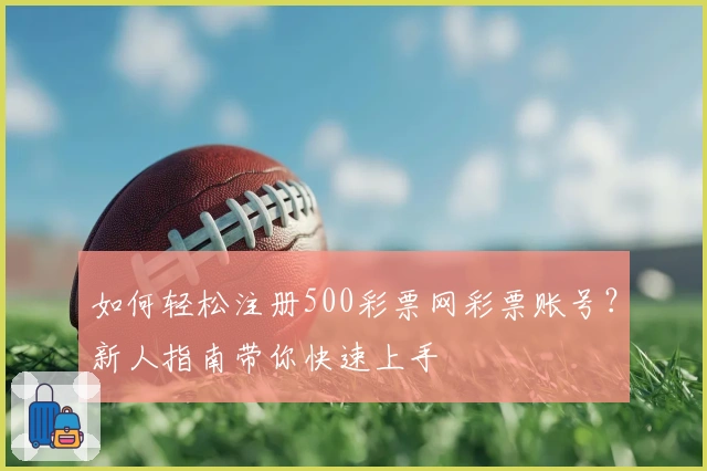 如何轻松注册500彩票网彩票账号？新人指南带你快速上手