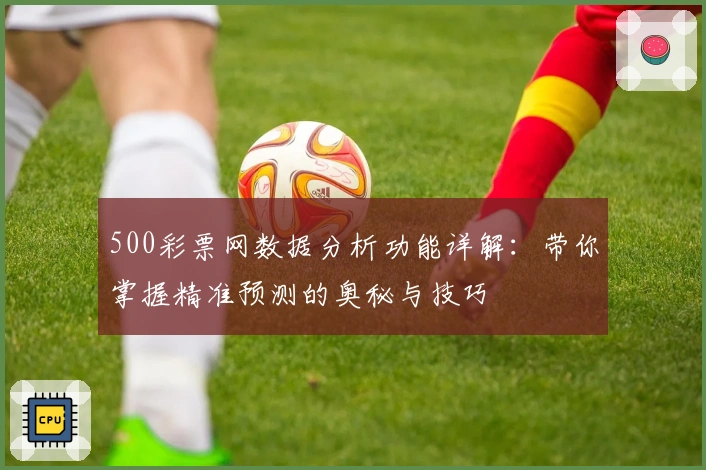 500彩票网数据分析功能详解：带你掌握精准预测的奥秘与技巧