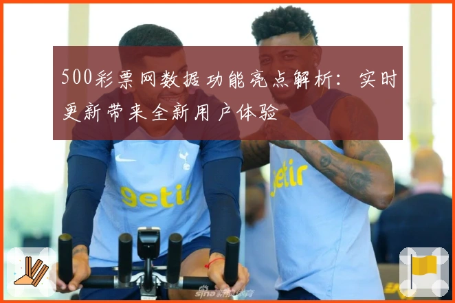 500彩票网数据功能亮点解析：实时更新带来全新用户体验