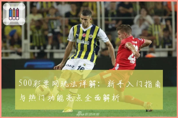 500彩票网玩法详解：新手入门指南与热门功能亮点全面解析