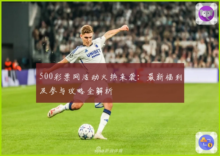 500彩票网活动火热来袭：最新福利及参与攻略全解析