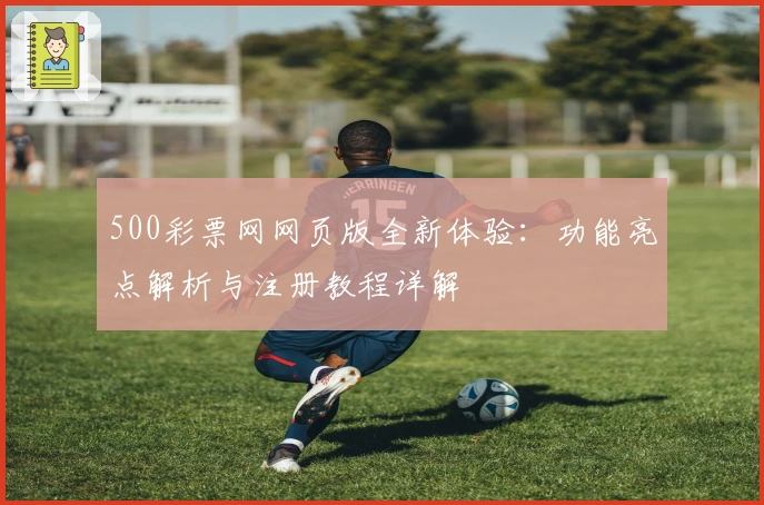 500彩票网网页版全新体验：功能亮点解析与注册教程详解