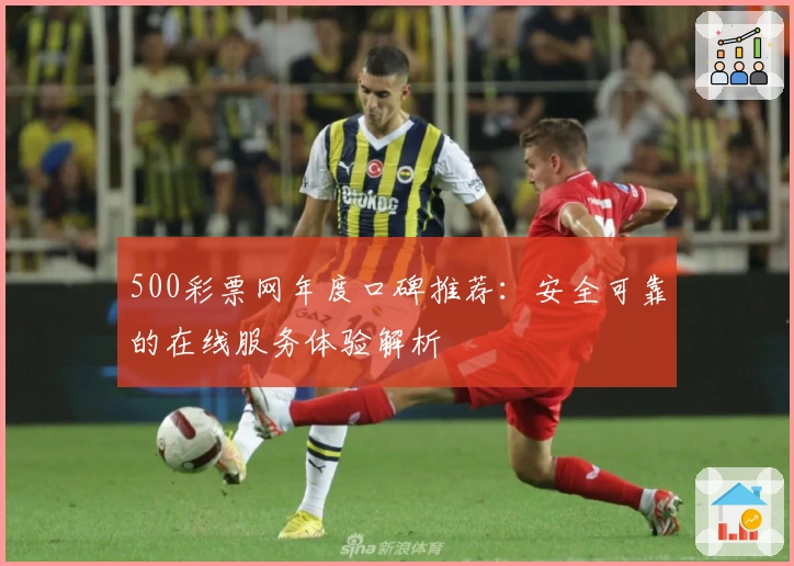 500彩票网年度口碑推荐：安全可靠的在线服务体验解析