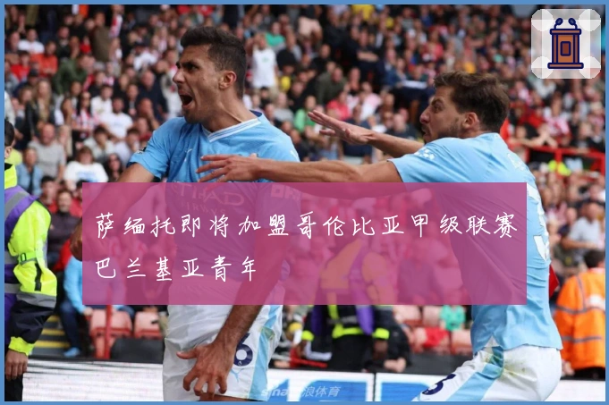 萨缅托即将加盟哥伦比亚甲级联赛巴兰基亚青年