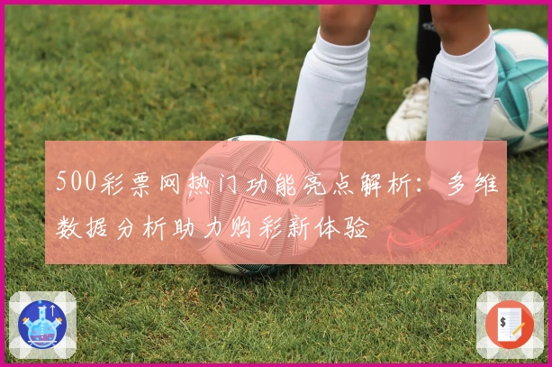500彩票网热门功能亮点解析：多维数据分析助力购彩新体验